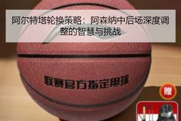 阿尔特塔轮换策略：阿森纳中后场深度调整的智慧与挑战