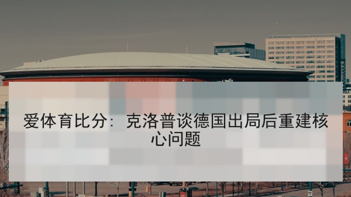 爱体育比分: 克洛普谈德国出局后重建核心问题
