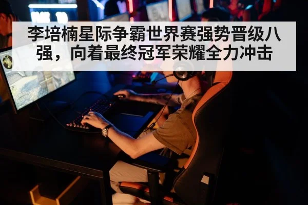 李培楠星际争霸世界赛强势晋级八强，向着最终冠军荣耀全力冲击