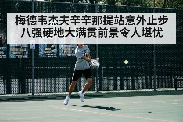 梅德韦杰夫辛辛那提站意外止步八强硬地大满贯前景令人堪忧