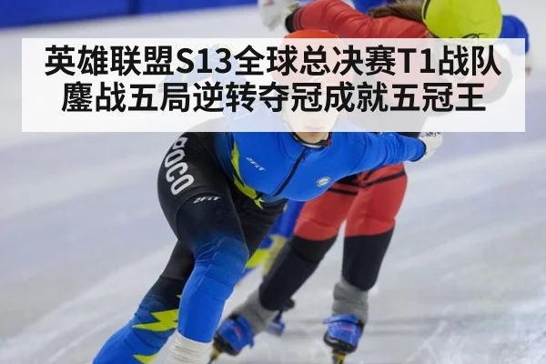英雄联盟S13全球总决赛T1战队鏖战五局逆转夺冠成就五冠王