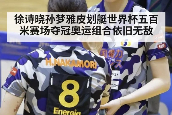 徐诗晓孙梦雅皮划艇世界杯五百米赛场夺冠奥运组合依旧无敌